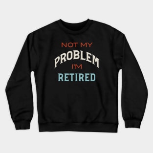 Not My Problem I'm Retired Crewneck Sweatshirt